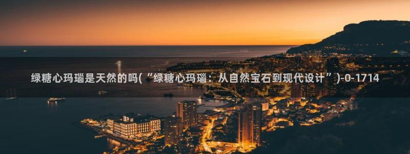 心糖vlog破解版入口：绿糖心玛瑙是天然的吗(“绿糖心玛瑙：