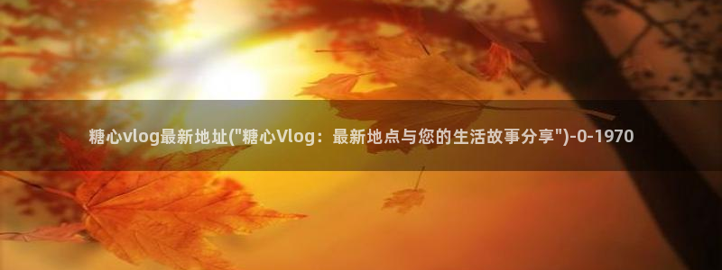 糖心vlog精品一区：糖心vlog最新地址(\
